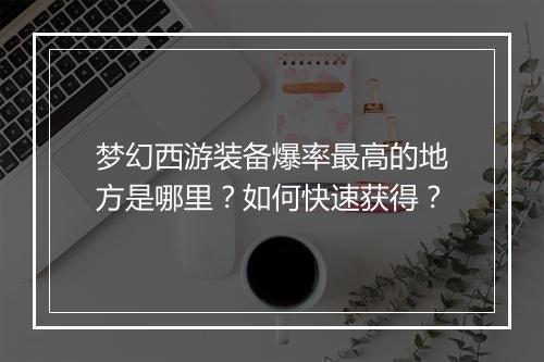 梦幻西游装备爆率最高的地方是哪里?如何快速获得?