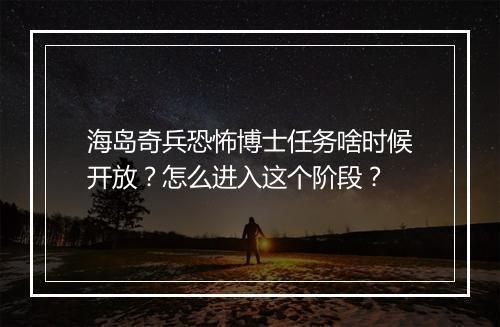 海岛奇兵恐怖博士任务啥时候开放?怎么进入这个阶段?