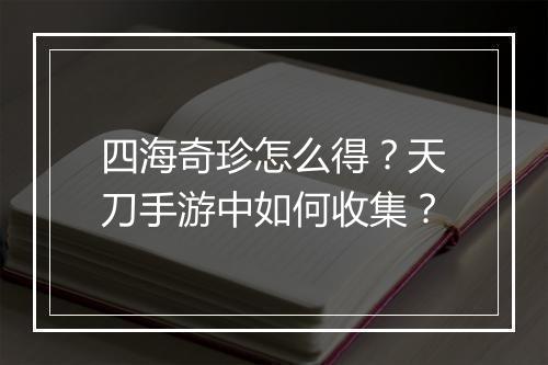 四海奇珍怎么得?天刀手游中如何收集?