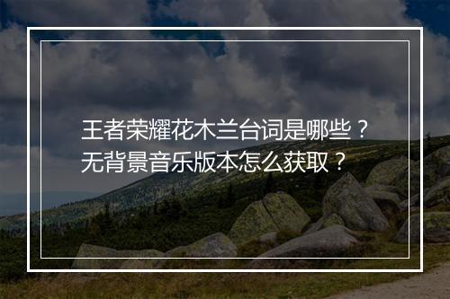 王者荣耀花木兰台词是哪些?无背景音乐版本怎么获取?