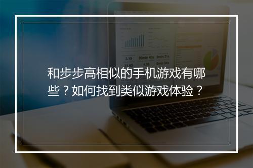 和步步高相似的手机游戏有哪些?如何找到类似游戏体验?