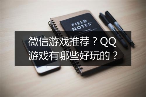 微信游戏推荐？QQ游戏有哪些好玩的？