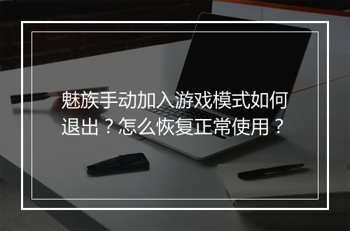 魅族手动加入游戏模式如何退出？怎么恢复正常使用？