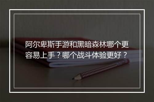 阿尔卑斯手游和黑暗森林哪个更容易上手?哪个战斗体验更好?