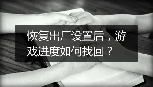 恢复出厂设置后,游戏进度如何找回?