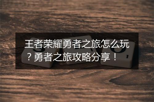 王者荣耀勇者之旅怎么玩?勇者之旅攻略分享!