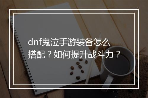 dnf鬼泣手游装备怎么搭配?如何提升战斗力?