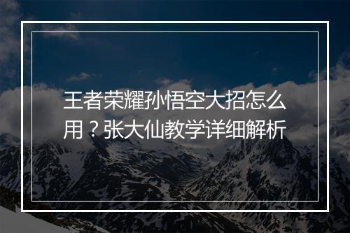 王者荣耀孙悟空大招怎么用?张大仙教学详细解析