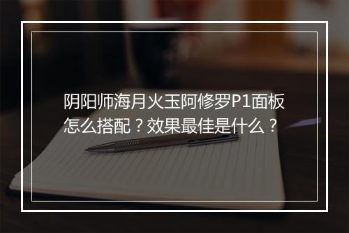 阴阳师海月火玉阿修罗P1面板怎么搭配？效果最佳是什么？