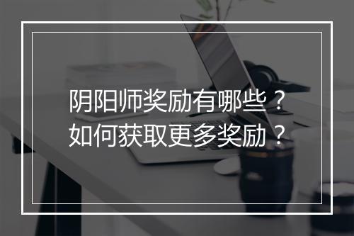 阴阳师奖励有哪些？如何获取更多奖励？
