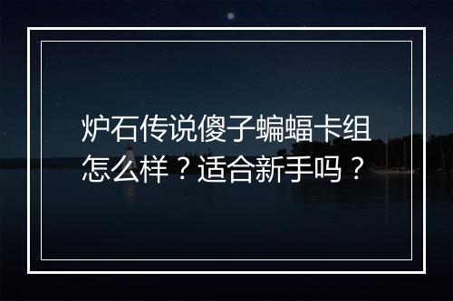 炉石传说傻子蝙蝠卡组怎么样？适合新手吗？