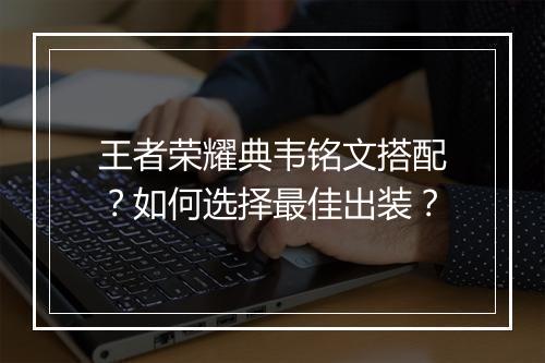 王者荣耀典韦铭文搭配?如何选择最佳出装?