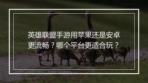英雄联盟手游用苹果还是安卓更流畅?哪个平台更适合玩?