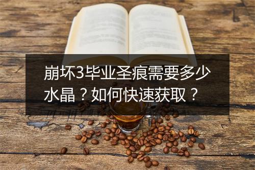 崩坏3毕业圣痕需要多少水晶?如何快速获取?