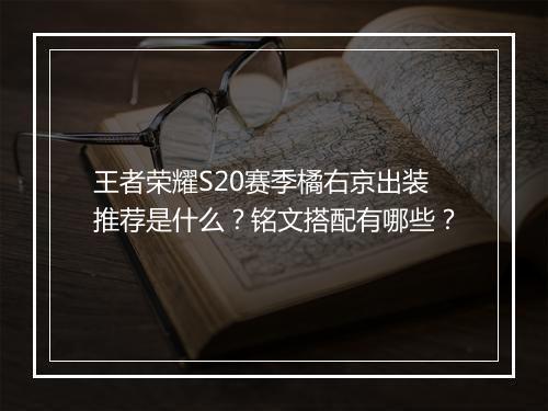王者荣耀S20赛季橘右京出装推荐是什么？铭文搭配有哪些？