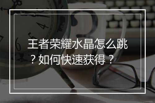 王者荣耀水晶怎么跳?如何快速获得?