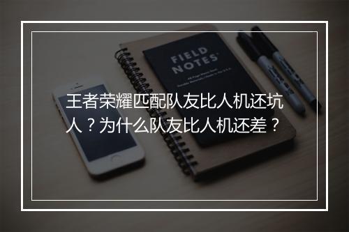 王者荣耀匹配队友比人机还坑人?为什么队友比人机还差?