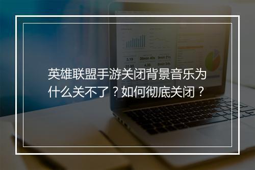 英雄联盟手游关闭背景音乐为什么关不了？如何彻底关闭？
