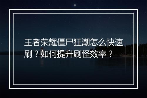 王者荣耀僵尸狂潮怎么快速刷?如何提升刷怪效率?