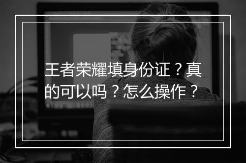 王者荣耀填身份证？真的可以吗？怎么操作？