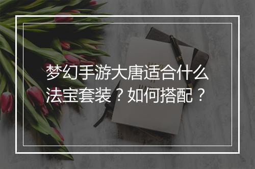 梦幻手游大唐适合什么法宝套装？如何搭配？