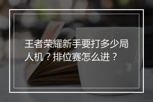 王者荣耀新手要打多少局人机?排位赛怎么进?