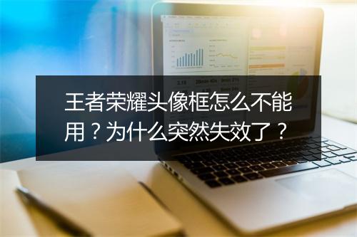 王者荣耀头像框怎么不能用？为什么突然失效了？