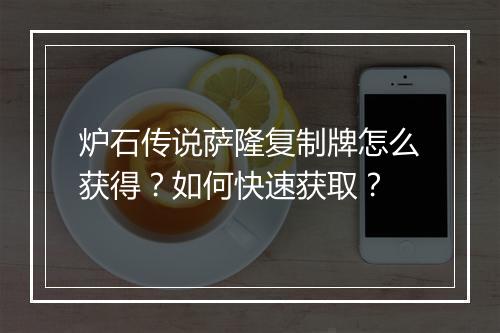 炉石传说萨隆复制牌怎么获得?如何快速获取?