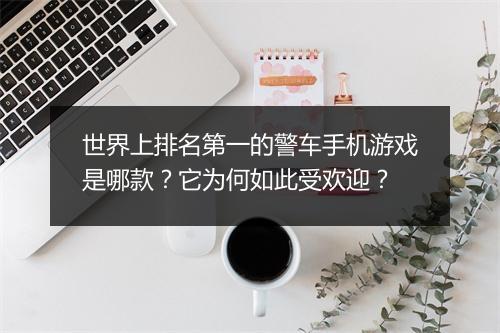 世界上排名第一的警车手机游戏是哪款?它为何如此受欢迎?