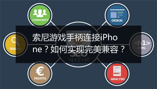 索尼游戏手柄连接iPhone?如何实现完美兼容?