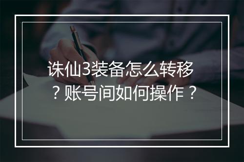 诛仙3装备怎么转移?账号间如何操作?