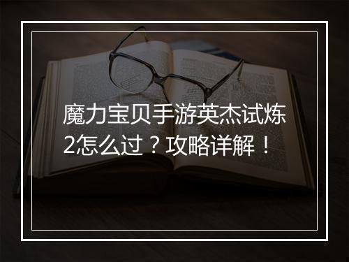 魔力宝贝手游英杰试炼2怎么过?攻略详解!