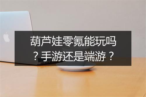 葫芦娃零氪能玩吗？手游还是端游？