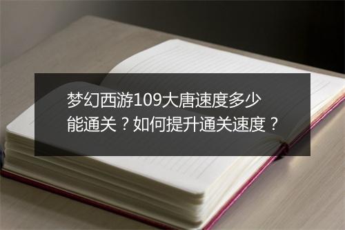 梦幻西游109大唐速度多少能通关?如何提升通关速度?