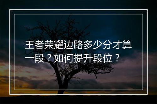 王者荣耀边路多少分才算一段？如何提升段位？