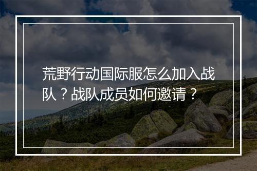 荒野行动国际服怎么加入战队?战队成员如何邀请?