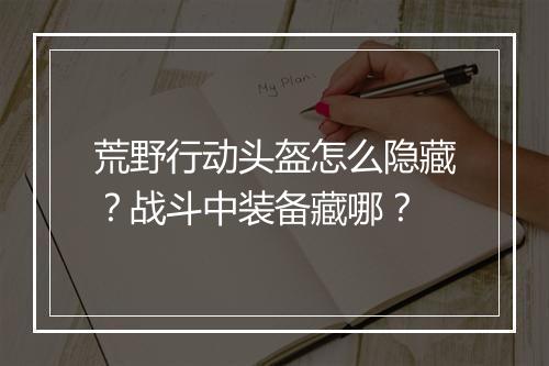 荒野行动头盔怎么隐藏？战斗中装备藏哪？
