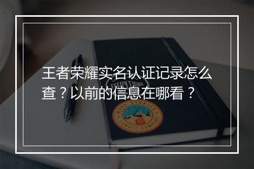 王者荣耀实名认证记录怎么查?以前的信息在哪看?