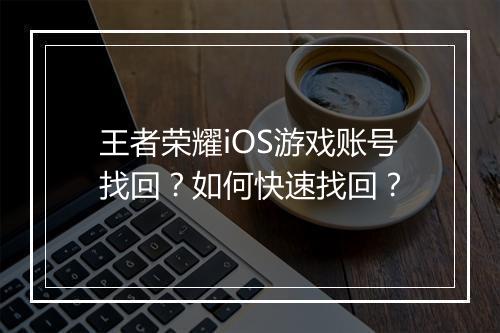 王者荣耀iOS游戏账号找回?如何快速找回?