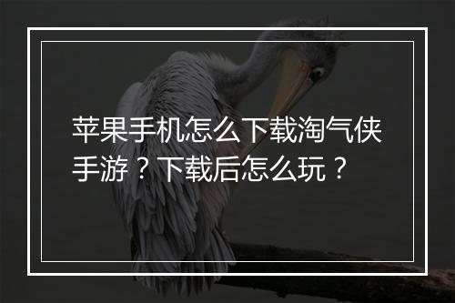 苹果手机怎么下载淘气侠手游？下载后怎么玩？
