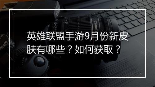 英雄联盟手游9月份新皮肤有哪些?如何获取?