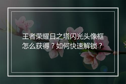 王者荣耀日之塔闪光头像框怎么获得?如何快速解锁?