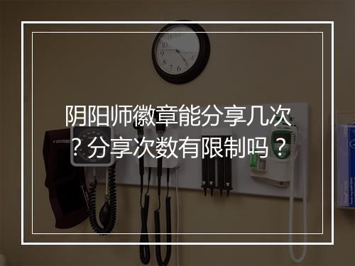 阴阳师徽章能分享几次？分享次数有限制吗？
