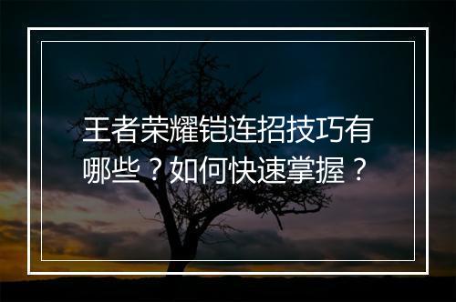 王者荣耀铠连招技巧有哪些？如何快速掌握？