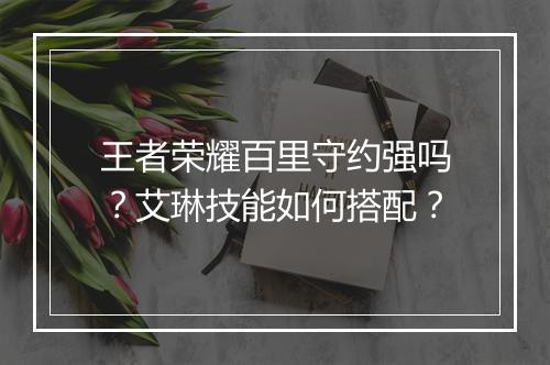 王者荣耀百里守约强吗?艾琳技能如何搭配?