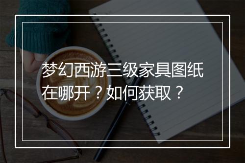 梦幻西游三级家具图纸在哪开？如何获取？