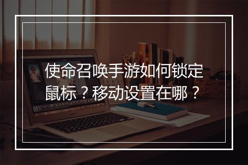 使命召唤手游如何锁定鼠标?移动设置在哪?