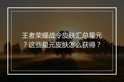 王者荣耀战令皮肤汇总星元?这些星元皮肤怎么获得?