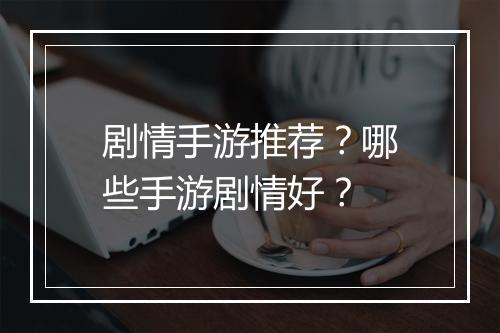 剧情手游推荐?哪些手游剧情好?