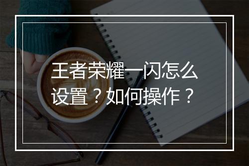 王者荣耀一闪怎么设置?如何操作?